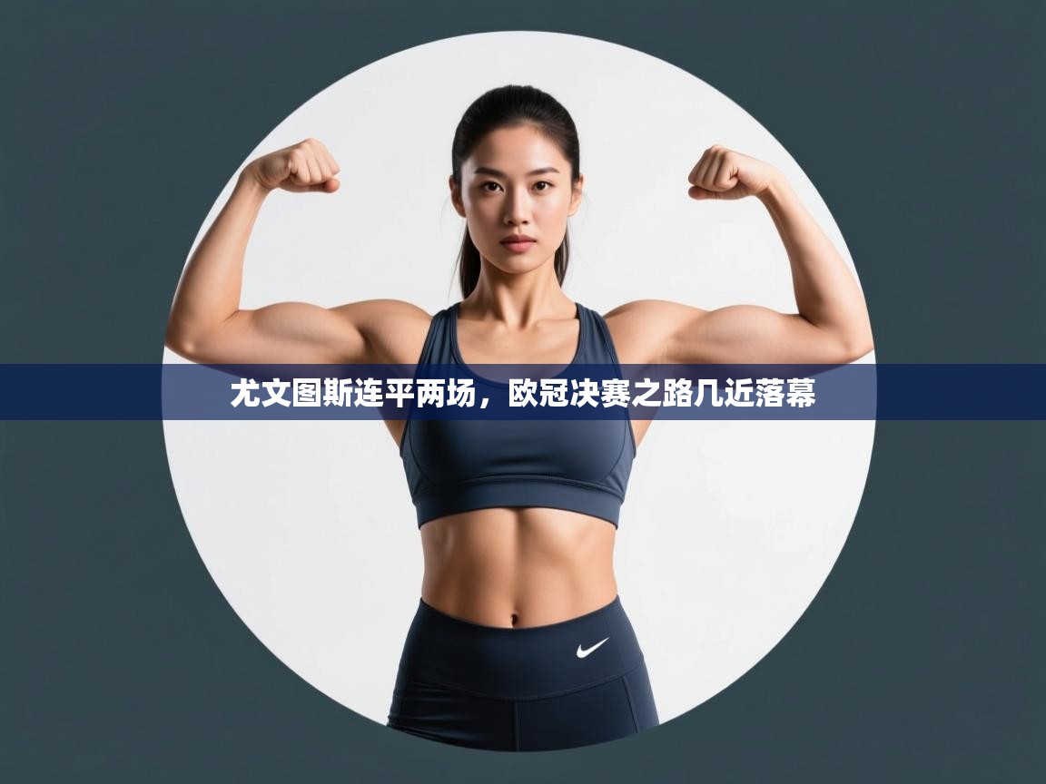 尤文图斯连平两场，欧冠决赛之路几近落幕  第2张