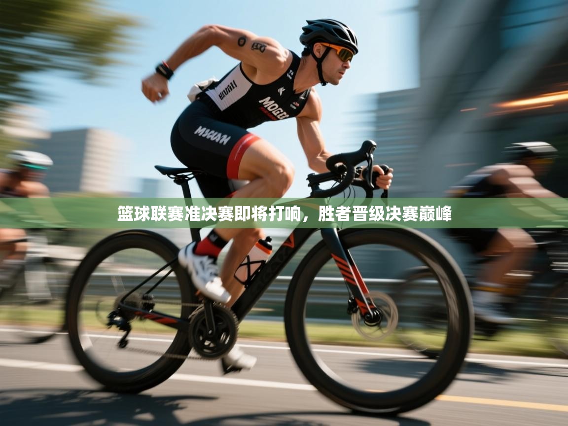 篮球联赛准决赛即将打响，胜者晋级决赛巅峰  第1张