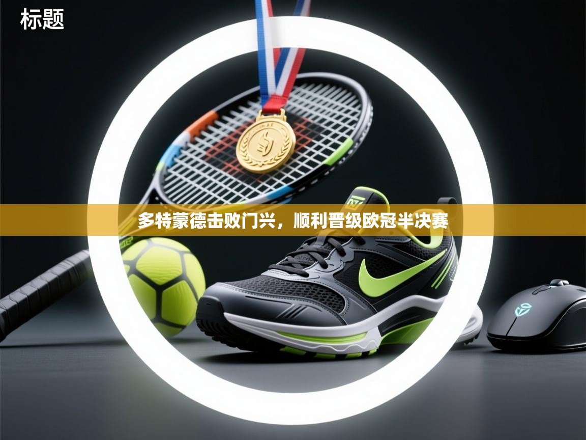 多特蒙德击败门兴,顺利晋级欧冠半决赛 第1张