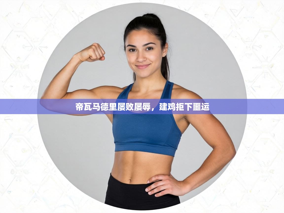 帝瓦马德里屡败屡辱，建鸡拒下噩运  第2张